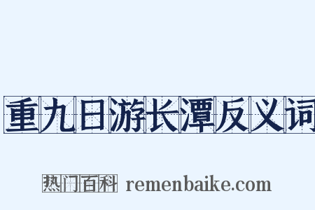 重九日游长潭反义词是什么意思的图片